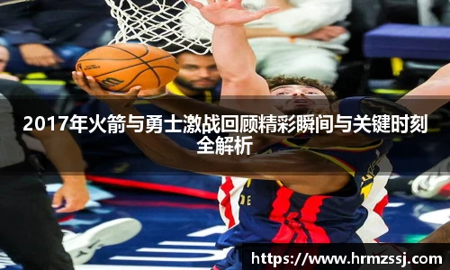 2017年火箭与勇士激战回顾精彩瞬间与关键时刻全解析