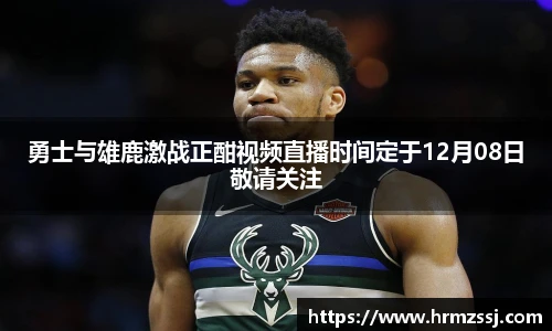 勇士与雄鹿激战正酣视频直播时间定于12月08日敬请关注