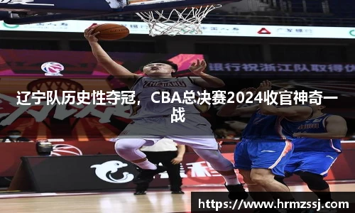 辽宁队历史性夺冠，CBA总决赛2024收官神奇一战