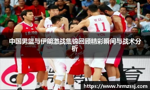中国男篮与伊朗激战集锦回顾精彩瞬间与战术分析