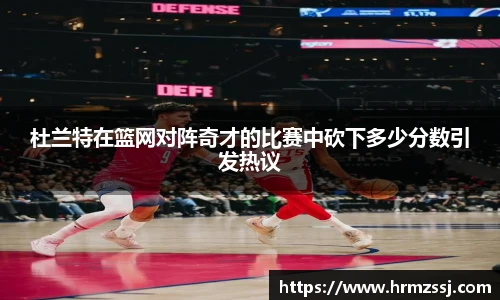杜兰特在篮网对阵奇才的比赛中砍下多少分数引发热议