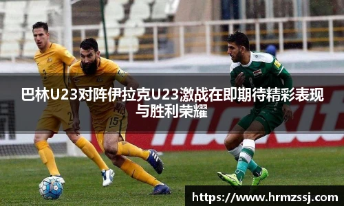 巴林U23对阵伊拉克U23激战在即期待精彩表现与胜利荣耀