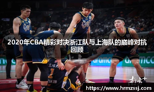 2020年CBA精彩对决浙江队与上海队的巅峰对抗回顾