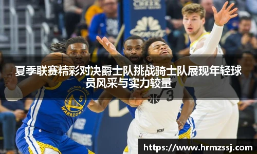 夏季联赛精彩对决爵士队挑战骑士队展现年轻球员风采与实力较量